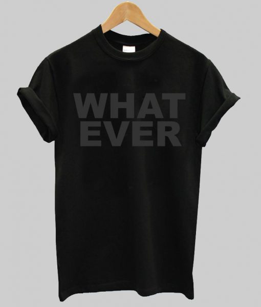 what ever  T shirt