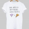 who needs a boy friend T shirt