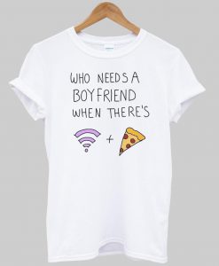 who needs a boy friend T shirt