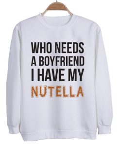 who needs a boyfriend ahave my nutella sweatshirt