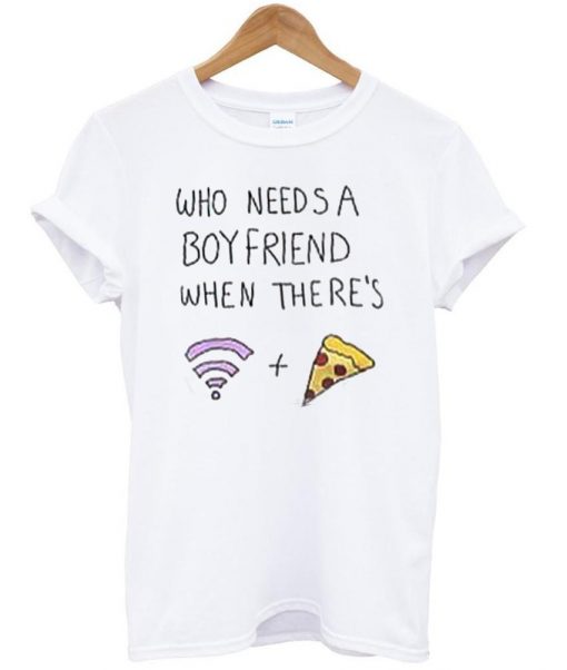 who needs a boyfriend when theres T shirt