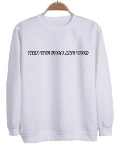 who the fuck you are sweatshirt