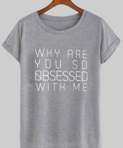 why are you so obsessed with me T shirt