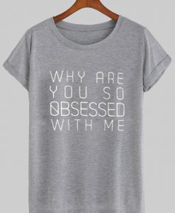 why are you so obsessed with me T shirt