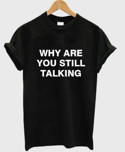 why are you still talking T shirt