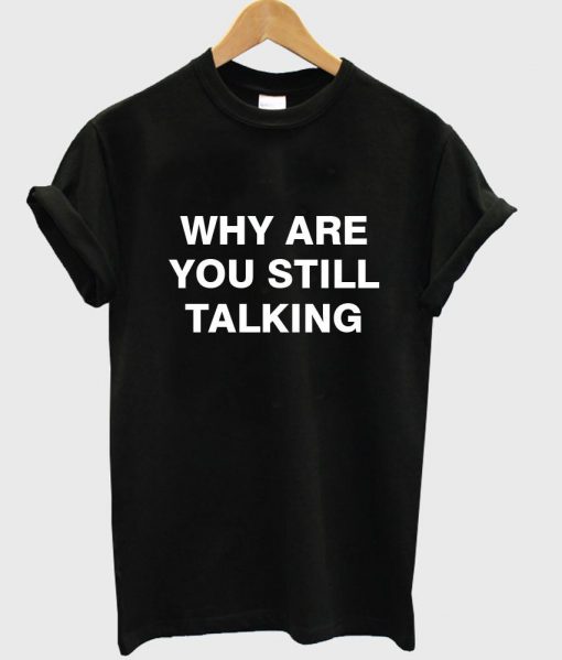 why are you still talking T shirt