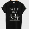 why the hell not T shirt