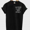 wutever i'lljust date tshirt