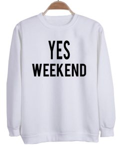 yes weekend  Sweatshirt