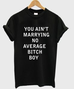 you aint marrying no average tshirt