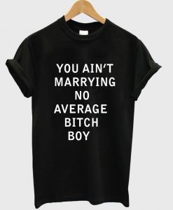 you aint marrying no average tshirt