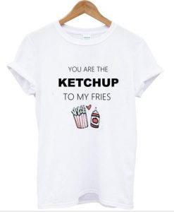 you are the ketchup to my fries shirt