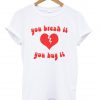 you break it you buy it shirt