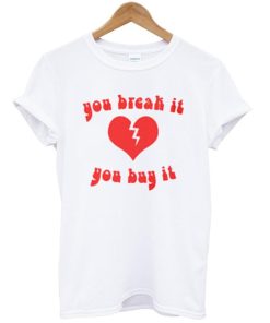 you break it you buy it shirt