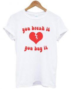 you break it you buy it shirt