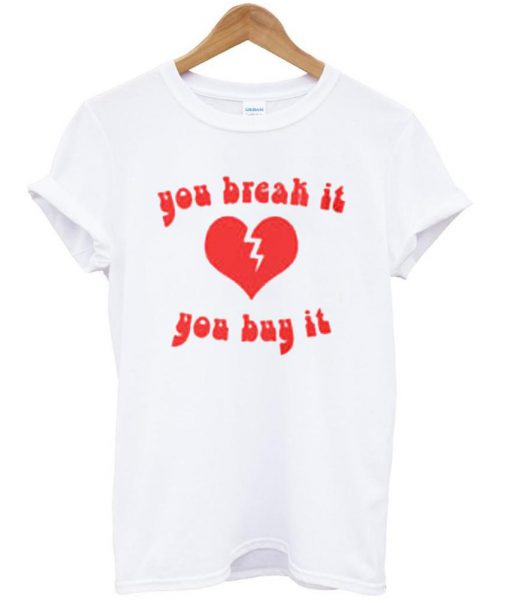 you break it you buy it shirt