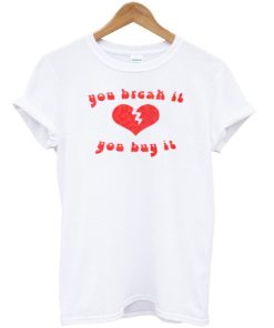 you break it you tshirt