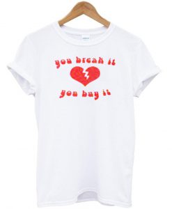 you break it you tshirt