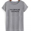 you drive me coconuts T shirt