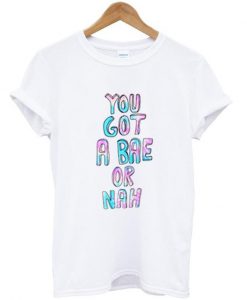 you got a bae or nah tshirt