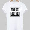 you got server tshirt