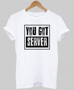 you got server tshirt