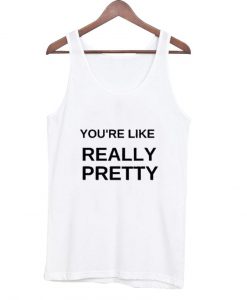 you're like really pretty tank top