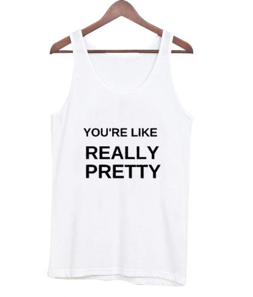 you're like really pretty tank top