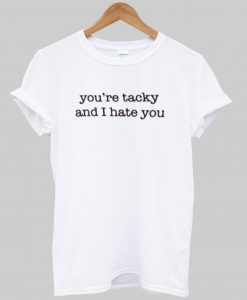 you're tacky and i hate you T shirt