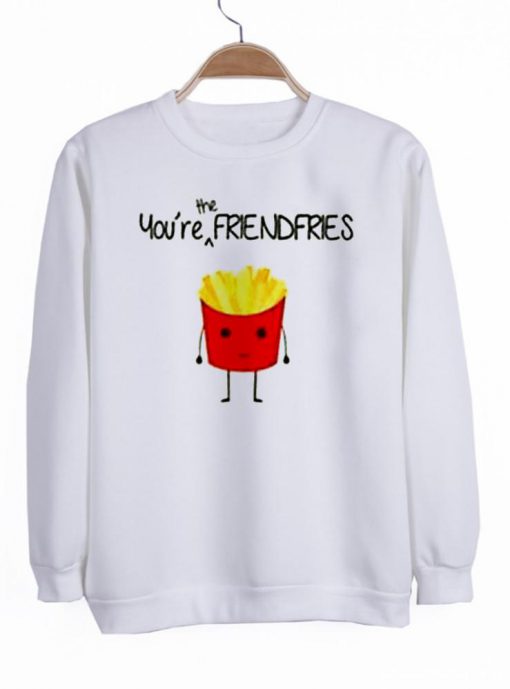 you're the frendfries sweatshirt best friend sweatshirt