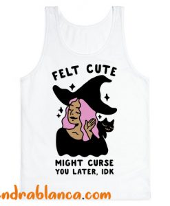 Felt Cute Might Curse You Later IDK Tank Top (KM)