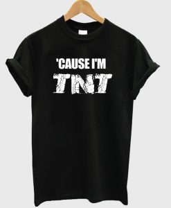 Cause I'm TNT T shirt (KM)