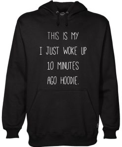 This Is My I just Woke Up 10 Minutes Ago hoodie Hoodie (KM)