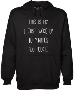 This Is My I just Woke Up 10 Minutes Ago hoodie Hoodie (KM)