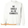 We Should All Be Feminists Sweatshirt (KM)