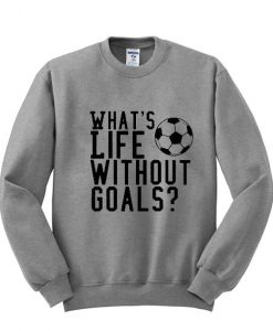 whats life without goals sweatshirt KM