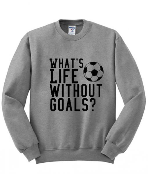 whats life without goals sweatshirt KM