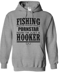 Fishing Saved Me From Becoming a Porn Star Now I’m Just A Hooker Hoodie KM