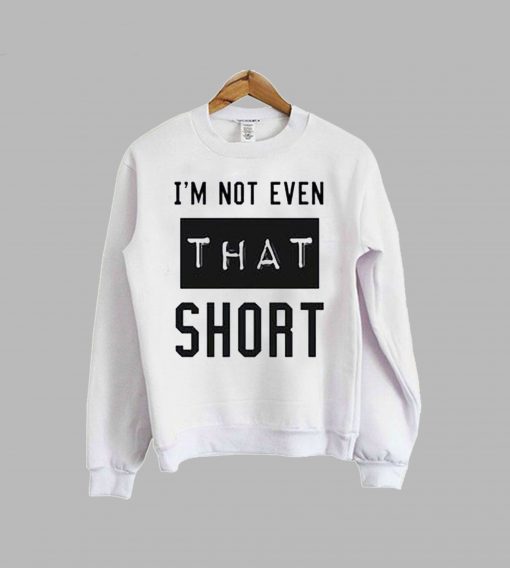 I'm not even that short sweatshirt KM