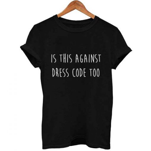 Is This Against Dress Code Too T Shirt KM