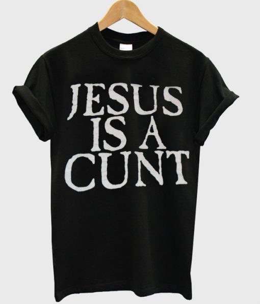 Jesus Is A Cunt T-Shirt KM