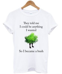 They Told Me I Could Be Anything I Want T Shirt KM