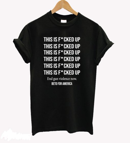 Beto O’Rourke This is Fucked Up President T-Shirt KM