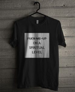 Fuck Me Up On A Spiritual Level T Shirt KM