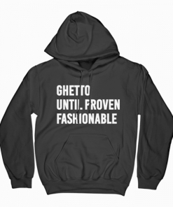 Ghetto Until Proven Fashionable Hoodie KM