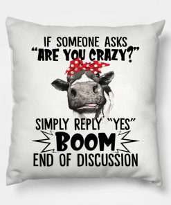 If Someone Asks Are You Crazy Simply Reply Yes Boom End Of Discussion Pillow KM