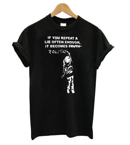 If You Repeat A Lie Often Enough, It Become Politics T Shirt KM