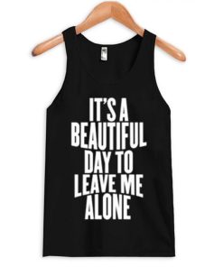It Is a Beautiful Day To Leave Me Alone Tanktop KM
