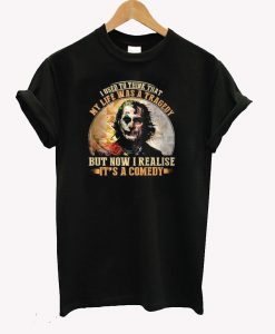 Joker I used to think that my life was a tragedy but now I realise It’s a comedy T-Shirt KM