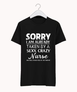 Sorry I am already taken by a sexy crazy Nurse T Shirt KM